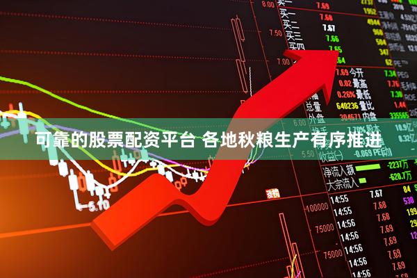 可靠的股票配资平台 各地秋粮生产有序推进
