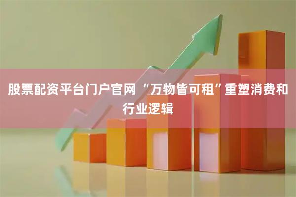 股票配资平台门户官网 “万物皆可租”重塑消费和行业逻辑