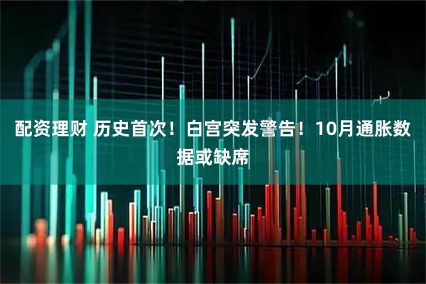 配资理财 历史首次！白宫突发警告！10月通胀数据或缺席