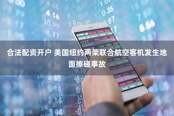 合法配资开户 美国纽约两架联合航空客机发生地面擦碰事故