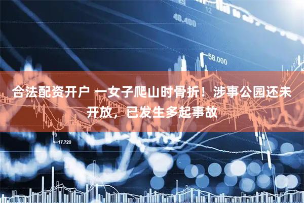 合法配资开户 一女子爬山时骨折！涉事公园还未开放，已发生多起事故