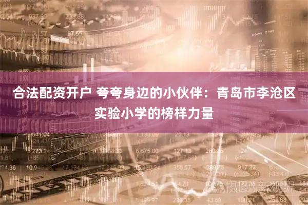 合法配资开户 夸夸身边的小伙伴：青岛市李沧区实验小学的榜样力量