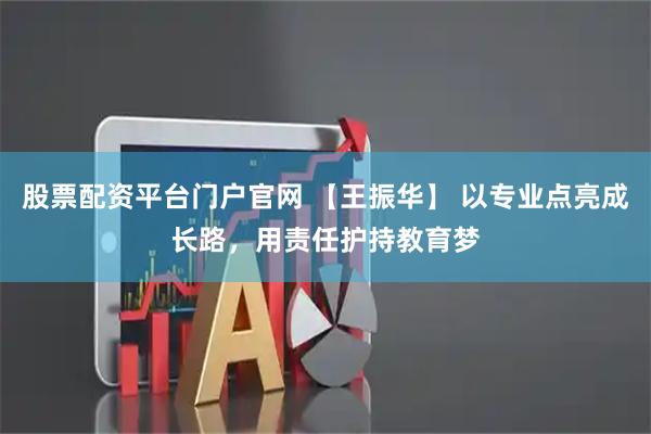股票配资平台门户官网 【王振华】 以专业点亮成长路，用责任护持教育梦