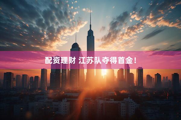 配资理财 江苏队夺得首金！
