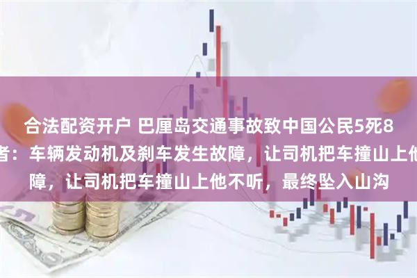 合法配资开户 巴厘岛交通事故致中国公民5死8伤，司机被拘，幸存者：车辆发动机及刹车发生故障，让司机把车撞山上他不听，最终坠入山沟