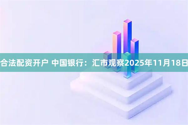 合法配资开户 中国银行：汇市观察2025年11月18日