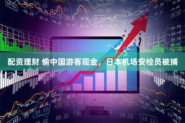 配资理财 偷中国游客现金，日本机场安检员被捕