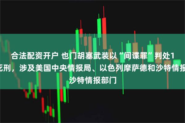 合法配资开户 也门胡塞武装以“间谍罪”判处18人死刑，涉及美国中央情报局、以色列摩萨德和沙特情报部门