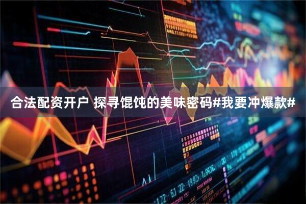 合法配资开户 探寻馄饨的美味密码#我要冲爆款#