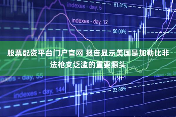 股票配资平台门户官网 报告显示美国是加勒比非法枪支泛滥的重要源头