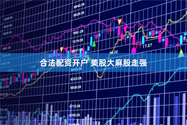 合法配资开户 美股大麻股走强