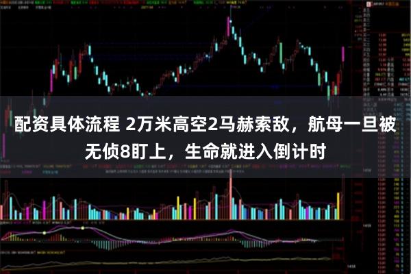 配资具体流程 2万米高空2马赫索敌，航母一旦被无侦8盯上，生命就进入倒计时