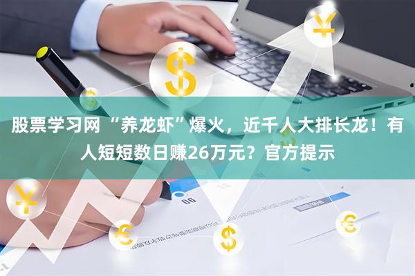 股票学习网 “养龙虾”爆火，近千人大排长龙！有人短短数日赚26万元？官方提示