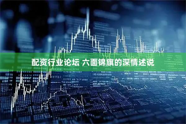 配资行业论坛 六面锦旗的深情述说