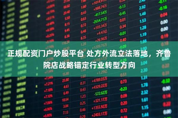 正规配资门户炒股平台 处方外流立法落地，齐鲁院店战略锚定行业转型方向