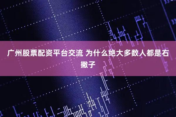 广州股票配资平台交流 为什么绝大多数人都是右撇子