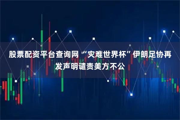 股票配资平台查询网 “灾难世界杯”　伊朗足协再发声明谴责美方不公