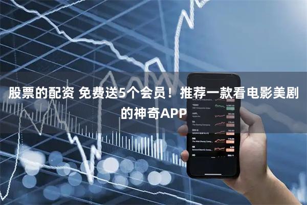 股票的配资 免费送5个会员！推荐一款看电影美剧的神奇APP