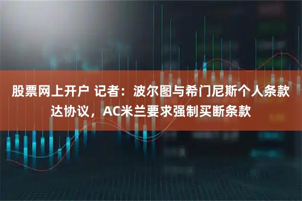 股票网上开户 记者：波尔图与希门尼斯个人条款达协议，AC米兰要求强制买断条款